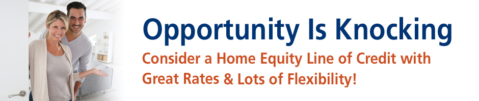 Opportunity is knocking. Consider a home equity line of credit with great rates and lots of flexibility.